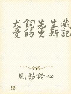 犬饲先生藏不住爱的更新记录