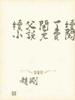 续父开了续女包小说免费阅读笔趣阁