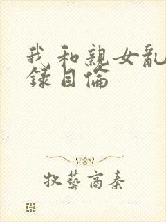 我和亲女乱小说录目伦