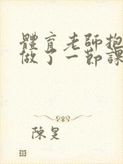 体育老师抱着我做了一节课网站