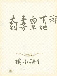 大手向下游走来到芳草地