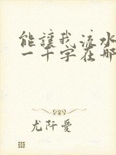 能让我流水水的一千字在哪看