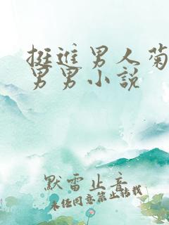 挺进男人菊宿舍男男小说