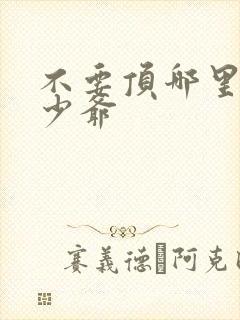 不要顶哪里好涨少爷