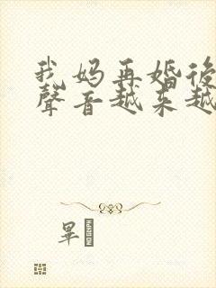 我妈再婚后晚上声音越来越大