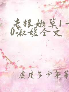 老根嫩草1一40淑媛全文