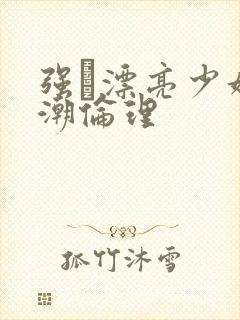 强奷漂亮少妇高潮伦理