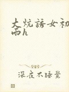 大炕诱女初尝云雨h