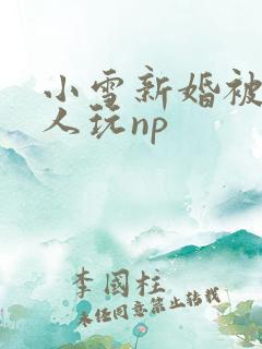 小雪新婚被全村人玩np