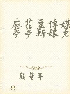 麻花豆传媒剧吴梦梦新娘免费