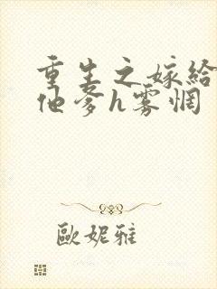 重生之嫁给前夫他爹h雾惘