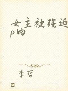 女主被强迫群np肉