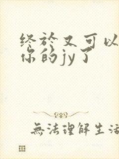 终于又可以吃到你的jy了