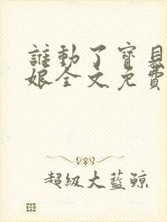 谁动了宝贝的嫡娘全文免费阅读