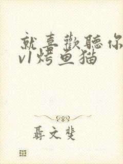 就喜欢听你叫1v1烤鱼猫