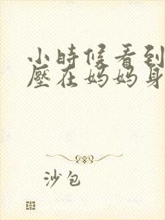 小时候看到外公压在妈妈身上