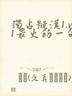 独占糙汉1.v1最火的一句