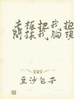 老板把我抱进房间揉我胸视频