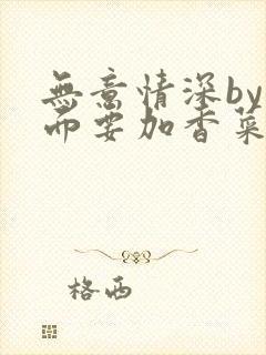 无意情深by拉面要加香菜