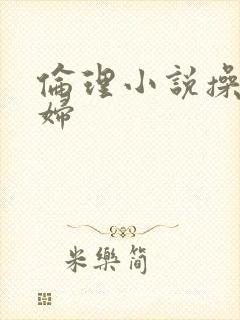 伦理小说操儿媳妇