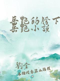 岳艳的胯下做爰岳艳小说