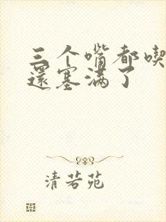 三个嘴都吃满了还塞满了