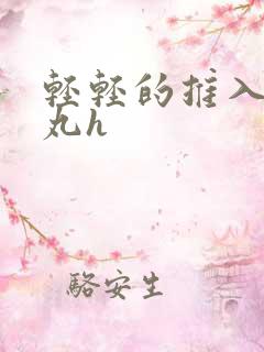 轻轻的推入合欢丸h