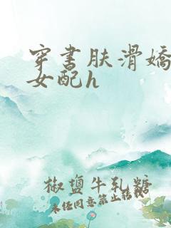 穿书肤滑娇软糯女配h