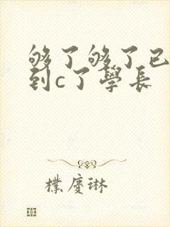 够了够了已经满到c了学长