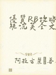 优质RB攻略系统沉芙全文免费阅读
