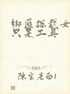 绑匪总裁女人你只是工具