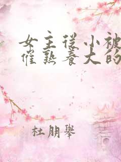 女主从小被秘药催熟养大的古言