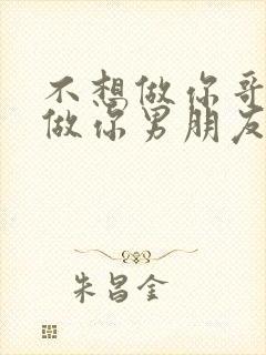 不想做你哥了想做你男朋友