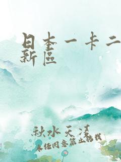 日本一卡二卡三新区