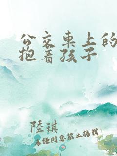 公交车上的诗绵抱着孩子