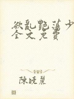 欲乱艳荡少寡妇全文免费