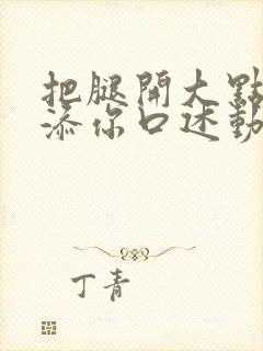 把腿开大点我添添你口述动漫