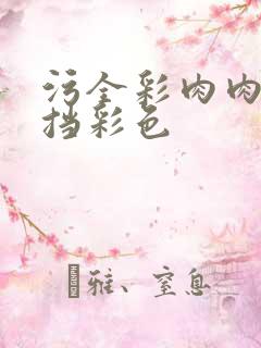 污全彩肉肉无遮挡彩色