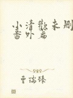 小清欢未删减版番外篇