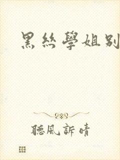 黑丝学姐别乱来