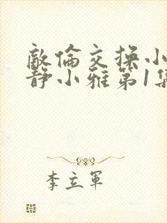 敌伦交换小敏小静小雅第1集