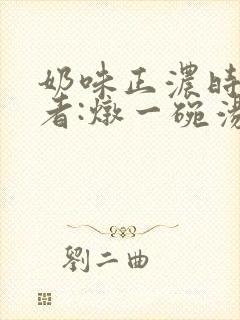 奶味正浓时 作者:炖一碗汤