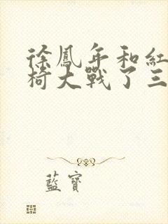 徐凤年和红薯龙椅大战了三天