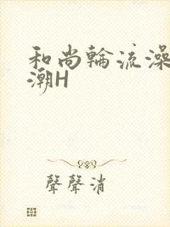 和尚轮流澡到高潮H