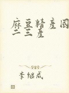 麻豆精产国品一二三产