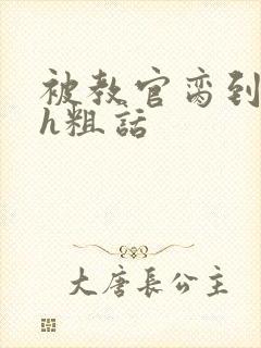 被教官脔到高潮h粗话