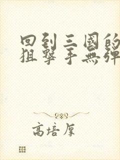 回到三国的特种狙击手无弹窗