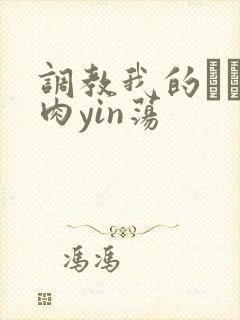 调教我的妺妺H肉yin荡