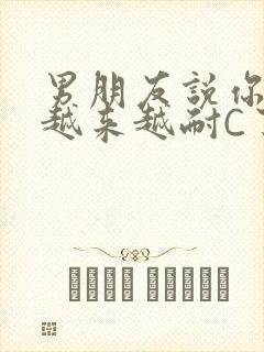 男朋友说你真是越来越耐C了