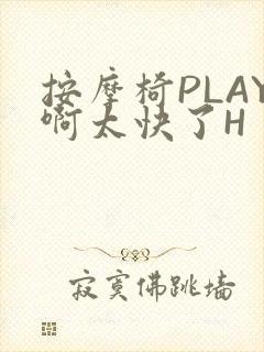 按摩椅PLAY啊太快了H